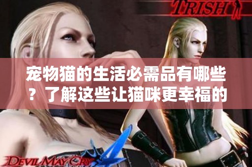 宠物猫的生活必需品有哪些？了解这些让猫咪更幸福的方法。