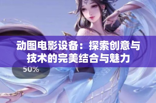 动图电影设备：探索创意与技术的完美结合与魅力