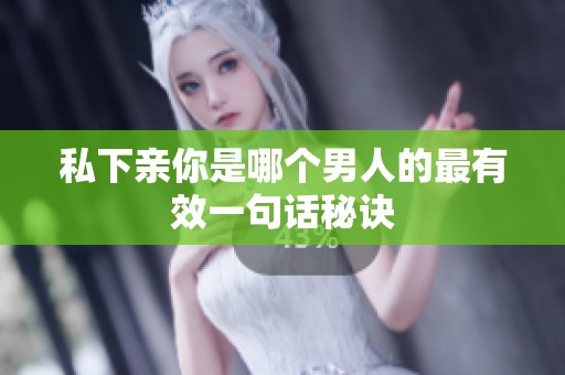 私下亲你是哪个男人的最有效一句话秘诀
