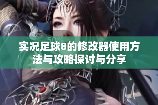 实况足球8的修改器使用方法与攻略探讨与分享