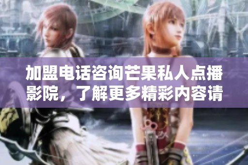 加盟电话咨询芒果私人点播影院，了解更多精彩内容请拨打电话