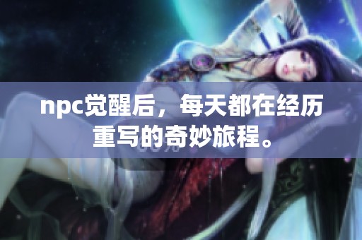 npc觉醒后，每天都在经历重写的奇妙旅程。