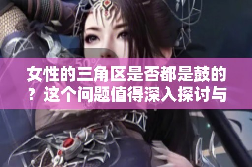 女性的三角区是否都是鼓的？这个问题值得深入探讨与思考。