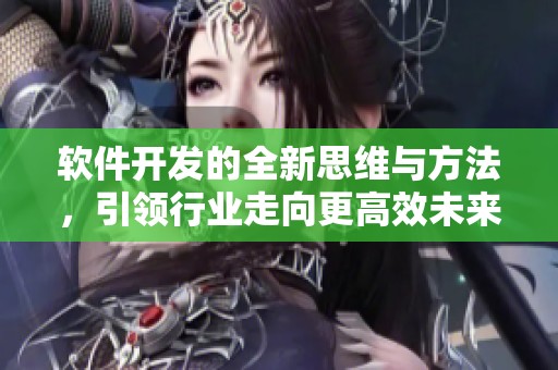 软件开发的全新思维与方法，引领行业走向更高效未来