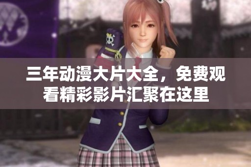 三年动漫大片大全，免费观看精彩影片汇聚在这里