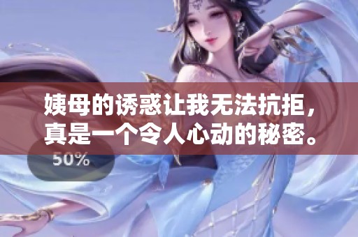 姨母的诱惑让我无法抗拒，真是一个令人心动的秘密。