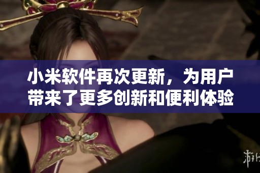 小米软件再次更新，为用户带来了更多创新和便利体验