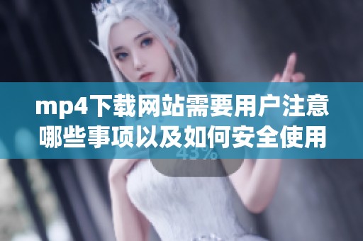 mp4下载网站需要用户注意哪些事项以及如何安全使用呢