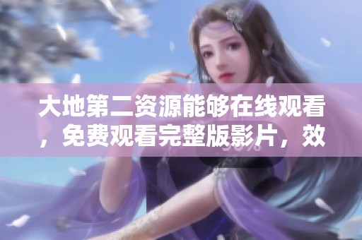 大地第二资源能够在线观看，免费观看完整版影片，效果佳且便捷