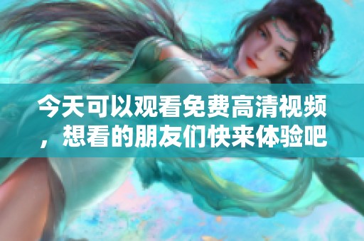 今天可以观看免费高清视频，想看的朋友们快来体验吧