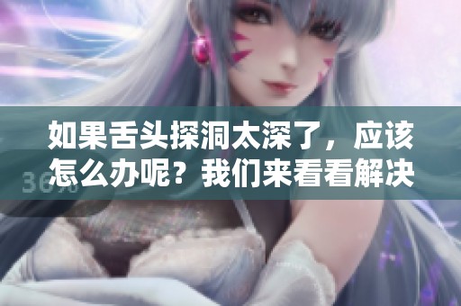 如果舌头探洞太深了，应该怎么办呢？我们来看看解决办法吧。