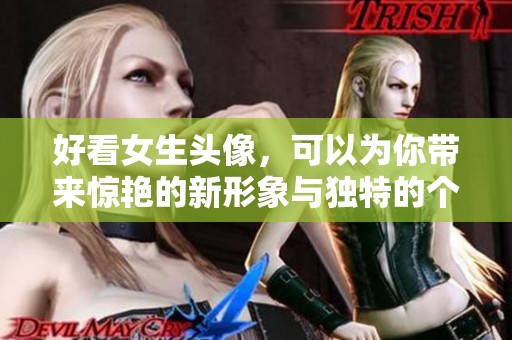 好看女生头像，可以为你带来惊艳的新形象与独特的个性展示。