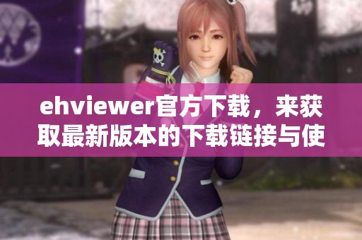 ehviewer官方下载，来获取最新版本的下载链接与使用技巧分享