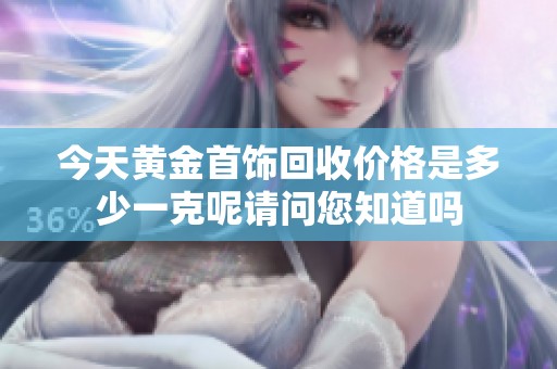 今天黄金首饰回收价格是多少一克呢请问您知道吗
