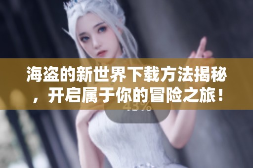 海盗的新世界下载方法揭秘，开启属于你的冒险之旅！
