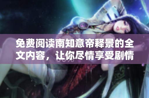 免费阅读南知意帝释景的全文内容，让你尽情享受剧情的魅力