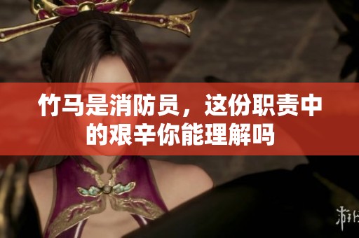 竹马是消防员，这份职责中的艰辛你能理解吗
