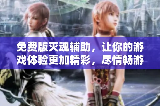 免费版灭魂辅助，让你的游戏体验更加精彩，尽情畅游其中吧！