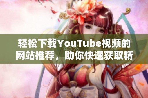 轻松下载YouTube视频的网站推荐，助你快速获取精彩视频资源