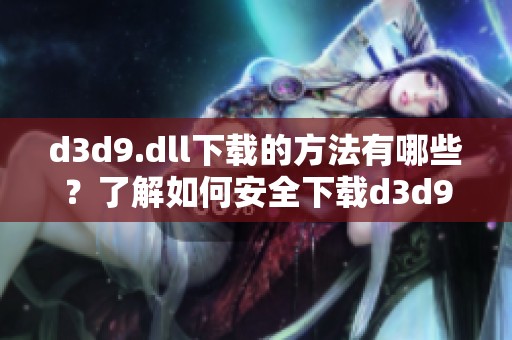 d**9.dll下载的方法有哪些？了解如何安全下载d**9.dll文件