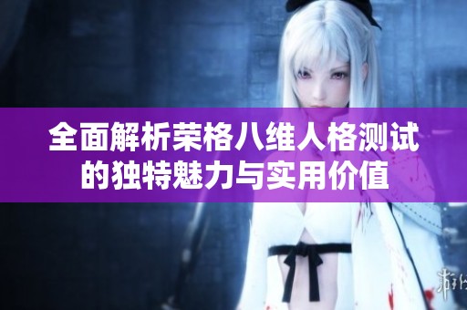 全面解析荣格八维人格测试的独特魅力与实用价值