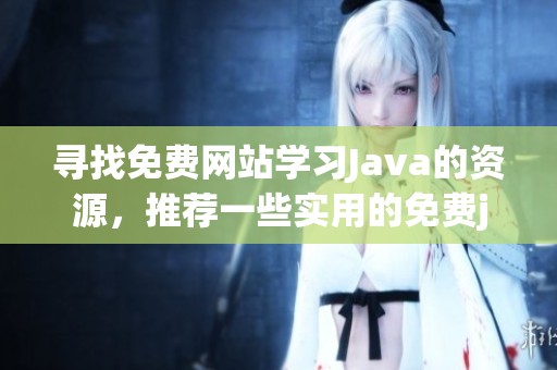 寻找免费网站学习J**a的资源，推荐一些实用的免费j**a的网站。