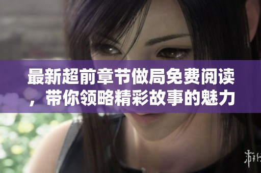 最新超前章节做局免费阅读，带你领略精彩故事的魅力与悬念
