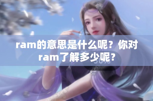 ram的意思是什么呢？你对ram了解多少呢？