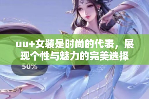 uu+女装是时尚的代表，展现个性与魅力的完美选择