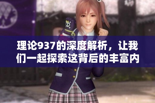 理论937的深度解析，让我们一起探索这背后的丰富内涵与意义