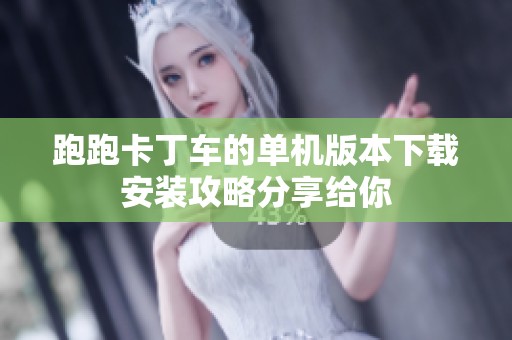 跑跑卡丁车的单机版本下载安装攻略分享给你