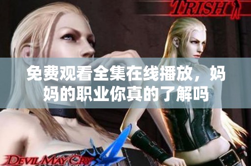 免费观看全集在线播放，妈妈的职业你真的了解吗