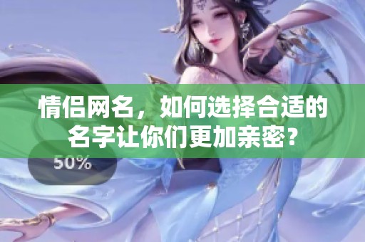情侣网名，如何选择合适的名字让你们更加亲密？