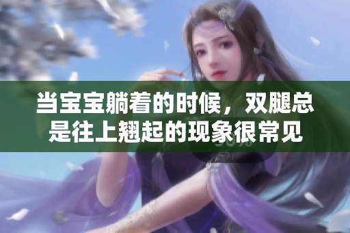 当宝宝躺着的时候，双腿总是往上翘起的现象很常见