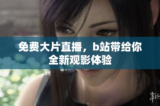 免费大片直播，b站带给你全新观影体验