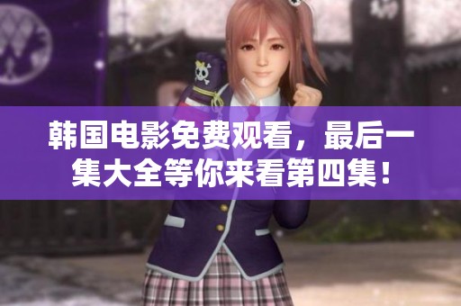 韩国电影免费观看，最后一集大全等你来看第四集！