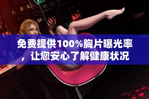 免费提供100%胸片曝光率，让您安心了解健康状况