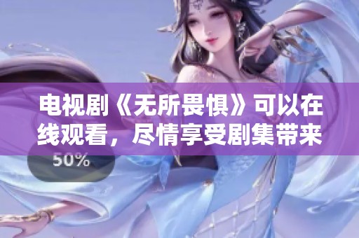 电视剧《无所畏惧》可以在线观看，尽情享受剧集带来的精彩时刻
