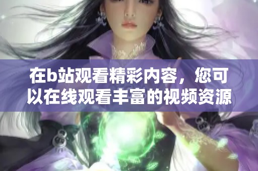 在b站观看精彩内容，您可以在线观看丰富的视频资源