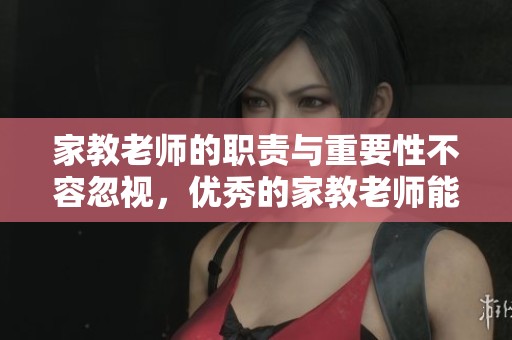 家教老师的职责与重要性不容忽视，优秀的家教老师能改变孩子未来