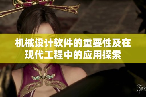 机械设计软件的重要性及在现代工程中的应用探索