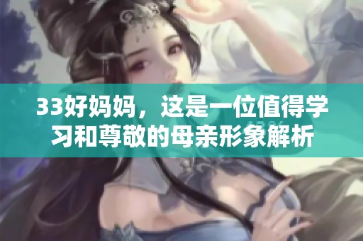 33好妈妈，这是一位值得学习和尊敬的母亲形象解析
