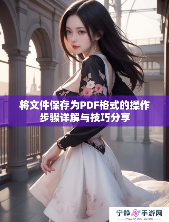 将文件保存为PDF格式的操作步骤详解与技巧分享