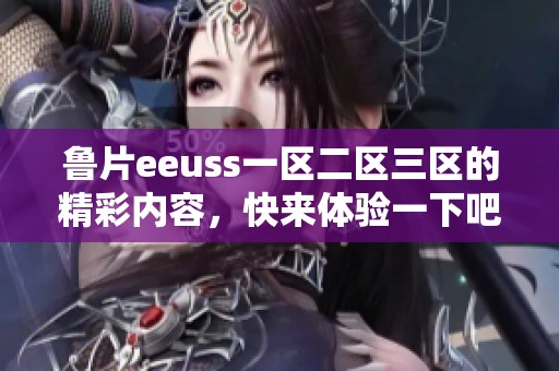 鲁片eeuss一区二区三区的精彩内容，快来体验一下吧！