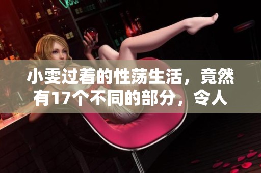 小雯过着的性荡生活，竟然有17个不同的部分，令人惊讶不已