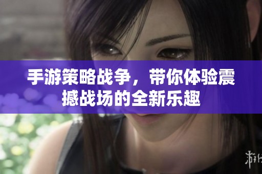 手游策略战争，带你体验震撼战场的全新乐趣