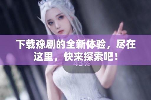 下载豫剧的全新体验，尽在这里，快来探索吧！