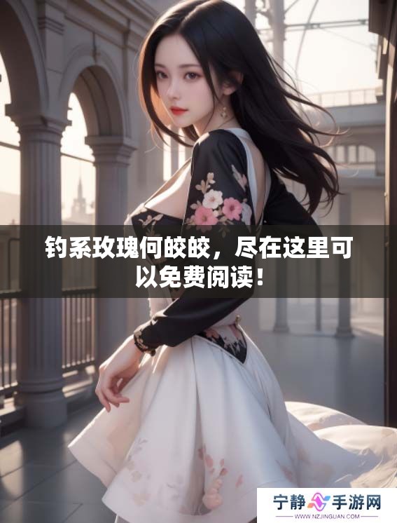 钓系玫瑰何皎皎，尽在这里可以免费阅读！