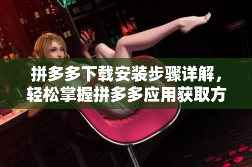 拼多多下载安装步骤详解，轻松掌握拼多多应用获取方式