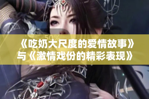 《吃奶大尺度的爱情故事》与《激情戏份的精彩表现》